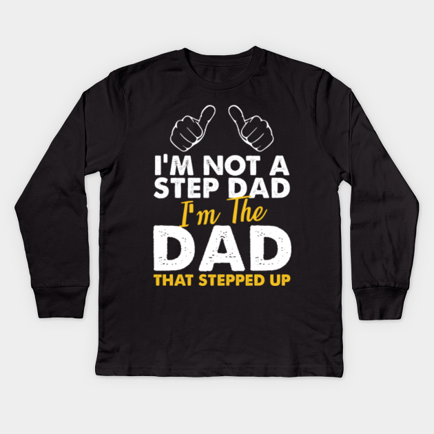 Im not a step dad, im the dad that stepped up - Stepped Up Fathers Day 